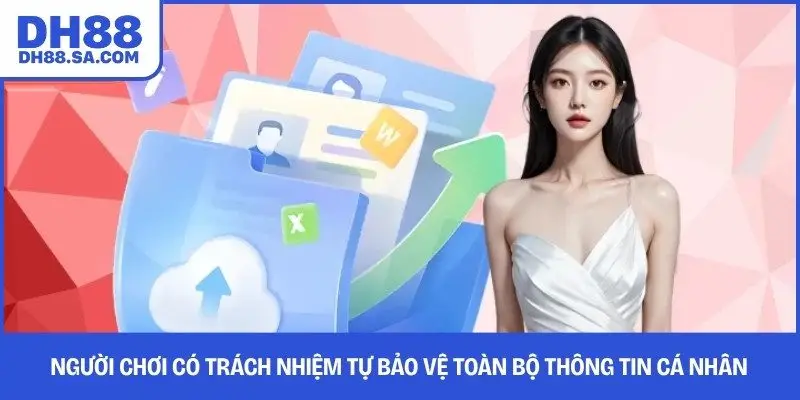 Người chơi có trách nhiệm tự bảo vệ toàn bộ thông tin cá nhân